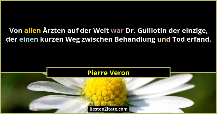 Von allen Ärzten auf der Welt war Dr. Guillotin der einzige, der einen kurzen Weg zwischen Behandlung und Tod erfand.... - Pierre Veron
