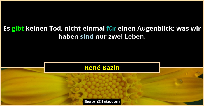 Es gibt keinen Tod, nicht einmal für einen Augenblick; was wir haben sind nur zwei Leben.... - René Bazin