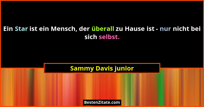 Ein Star ist ein Mensch, der überall zu Hause ist - nur nicht bei sich selbst.... - Sammy Davis junior