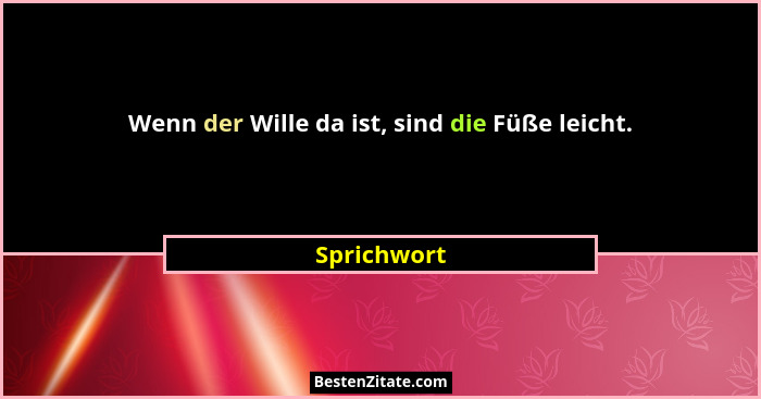 Wenn der Wille da ist, sind die Füße leicht.... - Sprichwort