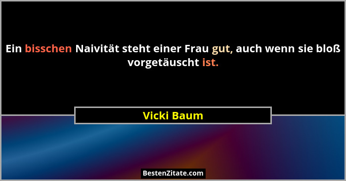 Ein bisschen Naivität steht einer Frau gut, auch wenn sie bloß vorgetäuscht ist.... - Vicki Baum