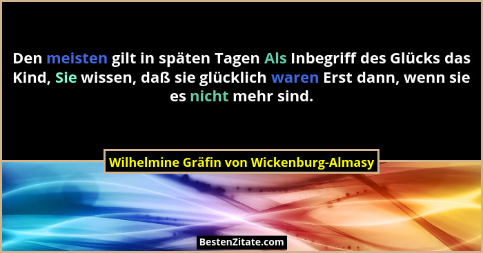 Den meisten gilt in späten Tagen Als Inbegriff des Glücks das Kind, Sie wissen, daß sie glücklich waren Erst... - Wilhelmine Gräfin von Wickenburg-Almasy