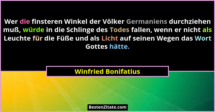 Wer die finsteren Winkel der Völker Germaniens durchziehen muß, würde in die Schlinge des Todes fallen, wenn er nicht als Leucht... - Winfried Bonifatius