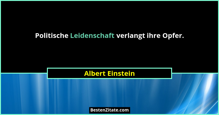 Politische Leidenschaft verlangt ihre Opfer.... - Albert Einstein