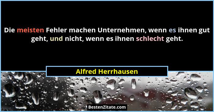 Die meisten Fehler machen Unternehmen, wenn es ihnen gut geht, und nicht, wenn es ihnen schlecht geht.... - Alfred Herrhausen