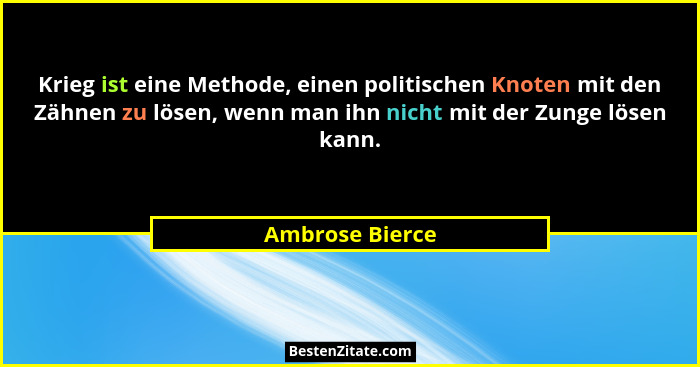 Krieg ist eine Methode, einen politischen Knoten mit den Zähnen zu lösen, wenn man ihn nicht mit der Zunge lösen kann.... - Ambrose Bierce