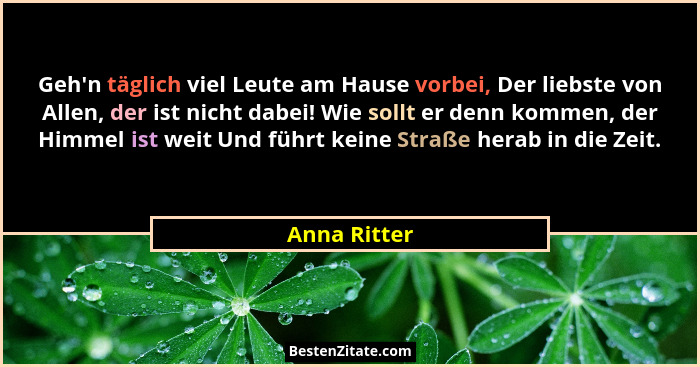 Geh'n täglich viel Leute am Hause vorbei, Der liebste von Allen, der ist nicht dabei! Wie sollt er denn kommen, der Himmel ist weit... - Anna Ritter