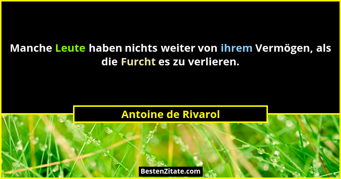 Manche Leute haben nichts weiter von ihrem Vermögen, als die Furcht es zu verlieren.... - Antoine de Rivarol
