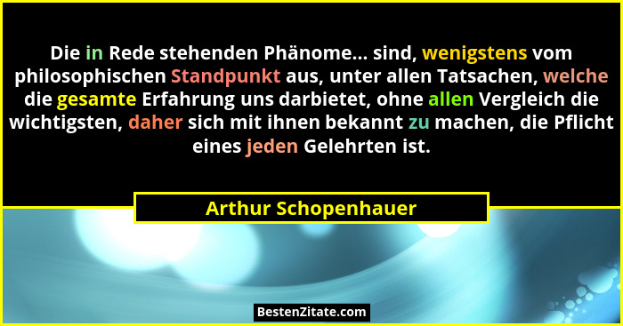 Die in Rede stehenden Phänome... sind, wenigstens vom philosophischen Standpunkt aus, unter allen Tatsachen, welche die gesamte... - Arthur Schopenhauer