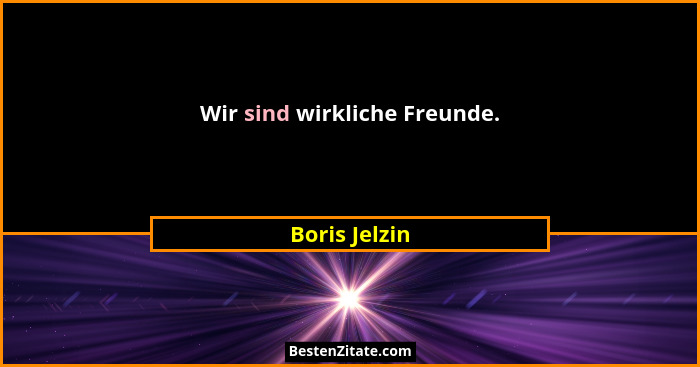 Wir sind wirkliche Freunde.... - Boris Jelzin