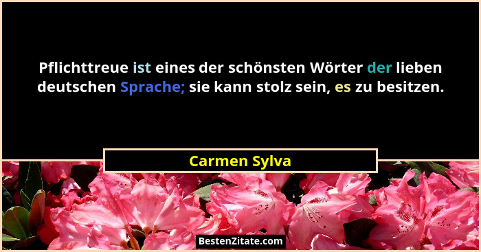 Pflichttreue ist eines der schönsten Wörter der lieben deutschen Sprache; sie kann stolz sein, es zu besitzen.... - Carmen Sylva