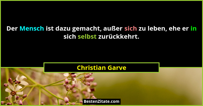 Der Mensch ist dazu gemacht, außer sich zu leben, ehe er in sich selbst zurückkehrt.... - Christian Garve