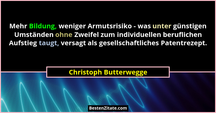 Mehr Bildung, weniger Armutsrisiko - was unter günstigen Umständen ohne Zweifel zum individuellen beruflichen Aufstieg taugt,... - Christoph Butterwegge