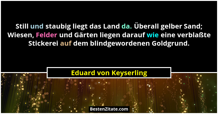 Still und staubig liegt das Land da. Überall gelber Sand; Wiesen, Felder und Gärten liegen darauf wie eine verblaßte Stickerei... - Eduard von Keyserling