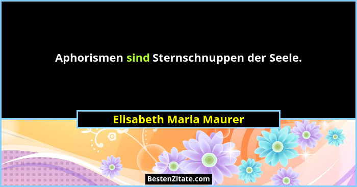 Aphorismen sind Sternschnuppen der Seele.... - Elisabeth Maria Maurer
