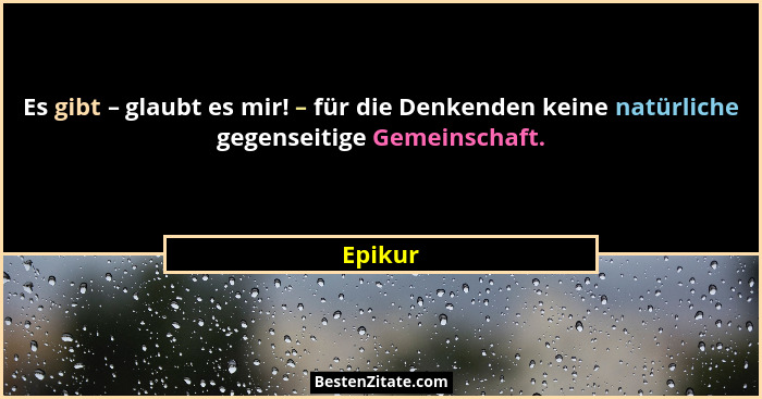 Es gibt – glaubt es mir! – für die Denkenden keine natürliche gegenseitige Gemeinschaft.... - Epikur