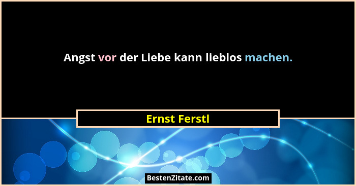 Angst vor der Liebe kann lieblos machen.... - Ernst Ferstl