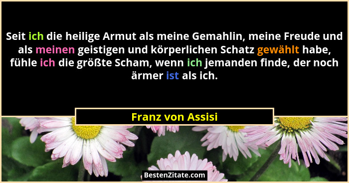 Seit ich die heilige Armut als meine Gemahlin, meine Freude und als meinen geistigen und körperlichen Schatz gewählt habe, fühle ic... - Franz von Assisi