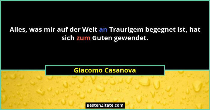 Alles, was mir auf der Welt an Traurigem begegnet ist, hat sich zum Guten gewendet.... - Giacomo Casanova
