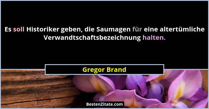 Es soll Historiker geben, die Saumagen für eine altertümliche Verwandtschaftsbezeichnung halten.... - Gregor Brand