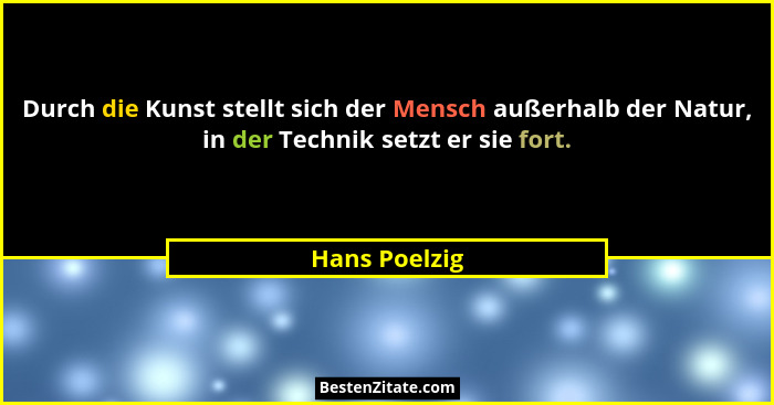 Durch die Kunst stellt sich der Mensch außerhalb der Natur, in der Technik setzt er sie fort.... - Hans Poelzig