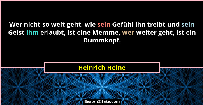 Wer nicht so weit geht, wie sein Gefühl ihn treibt und sein Geist ihm erlaubt, ist eine Memme, wer weiter geht, ist ein Dummkopf.... - Heinrich Heine