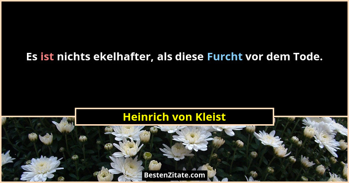 Es ist nichts ekelhafter, als diese Furcht vor dem Tode.... - Heinrich von Kleist