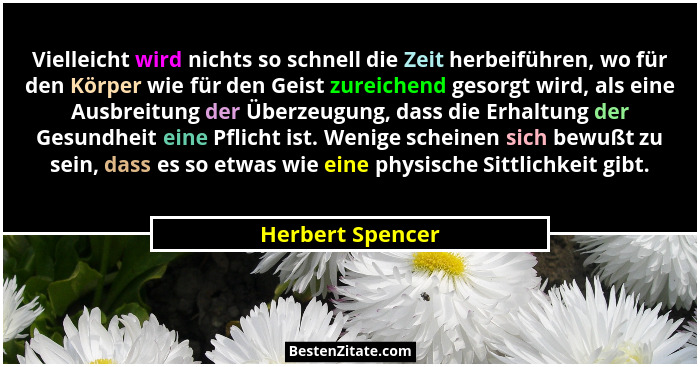 Vielleicht wird nichts so schnell die Zeit herbeiführen, wo für den Körper wie für den Geist zureichend gesorgt wird, als eine Ausbr... - Herbert Spencer