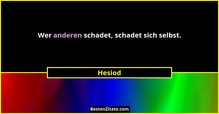 Wer anderen schadet, schadet sich selbst.... - Hesiod