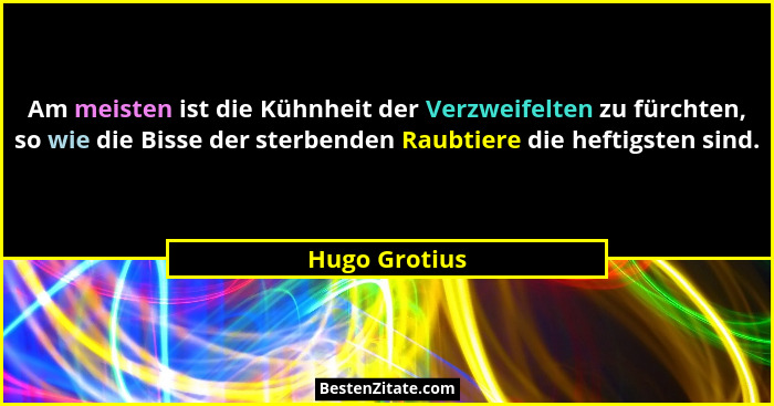 Am meisten ist die Kühnheit der Verzweifelten zu fürchten, so wie die Bisse der sterbenden Raubtiere die heftigsten sind.... - Hugo Grotius
