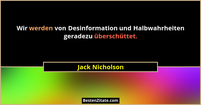 Wir werden von Desinformation und Halbwahrheiten geradezu überschüttet.... - Jack Nicholson