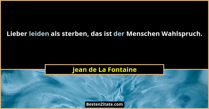 Lieber leiden als sterben, das ist der Menschen Wahlspruch.... - Jean de La Fontaine