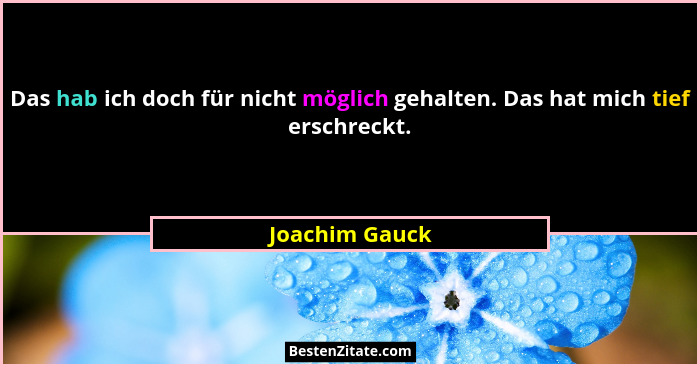 Das hab ich doch für nicht möglich gehalten. Das hat mich tief erschreckt.... - Joachim Gauck
