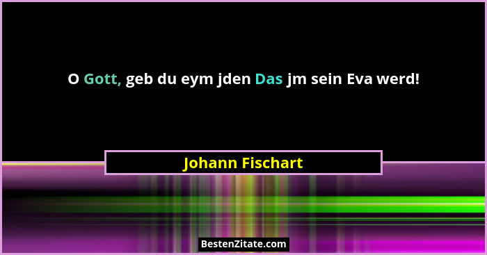 O Gott, geb du eym jden Das jm sein Eva werd!... - Johann Fischart