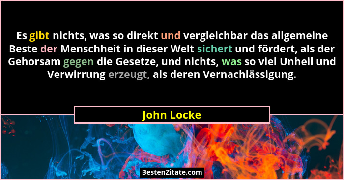 Es gibt nichts, was so direkt und vergleichbar das allgemeine Beste der Menschheit in dieser Welt sichert und fördert, als der Gehorsam g... - John Locke