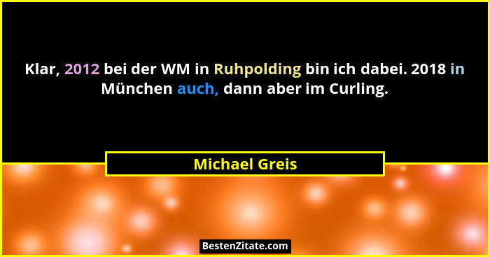 Klar, 2012 bei der WM in Ruhpolding bin ich dabei. 2018 in München auch, dann aber im Curling.... - Michael Greis