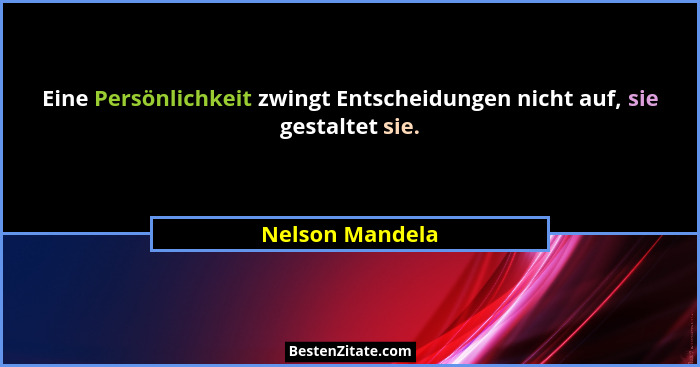Eine Persönlichkeit zwingt Entscheidungen nicht auf, sie gestaltet sie.... - Nelson Mandela