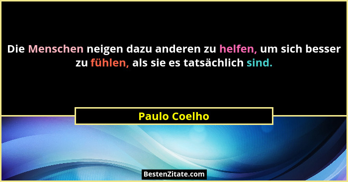 Die Menschen neigen dazu anderen zu helfen, um sich besser zu fühlen, als sie es tatsächlich sind.... - Paulo Coelho