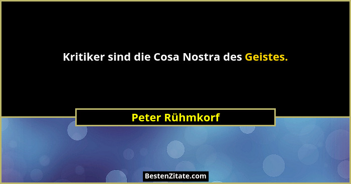 Kritiker sind die Cosa Nostra des Geistes.... - Peter Rühmkorf