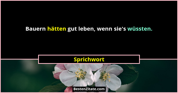 Bauern hätten gut leben, wenn sie's wüssten.... - Sprichwort