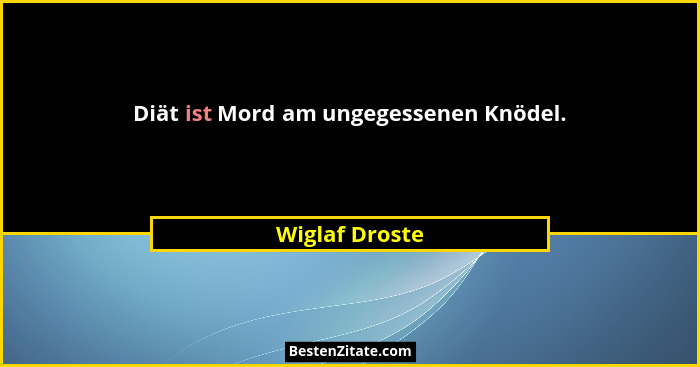 Diät ist Mord am ungegessenen Knödel.... - Wiglaf Droste