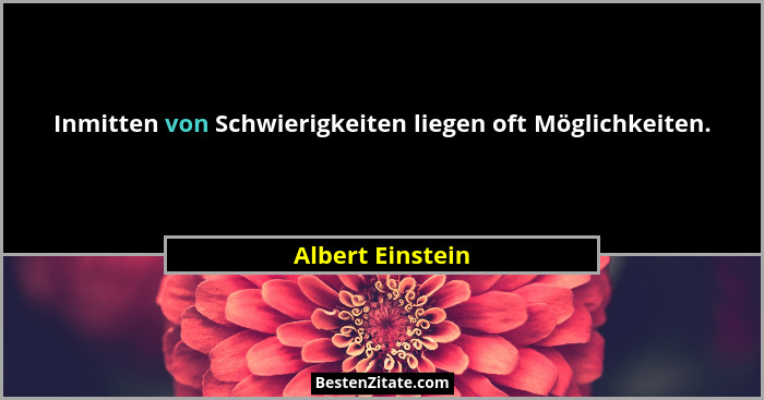 Inmitten von Schwierigkeiten liegen oft Möglichkeiten.... - Albert Einstein