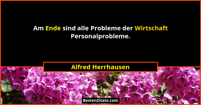 Am Ende sind alle Probleme der Wirtschaft Personalprobleme.... - Alfred Herrhausen
