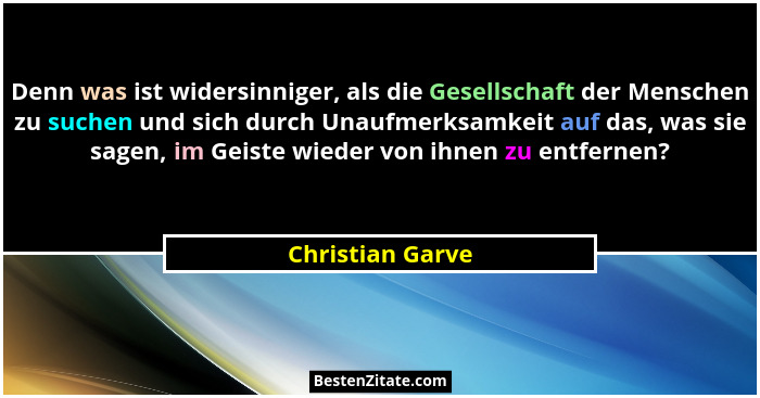 Denn was ist widersinniger, als die Gesellschaft der Menschen zu suchen und sich durch Unaufmerksamkeit auf das, was sie sagen, im G... - Christian Garve