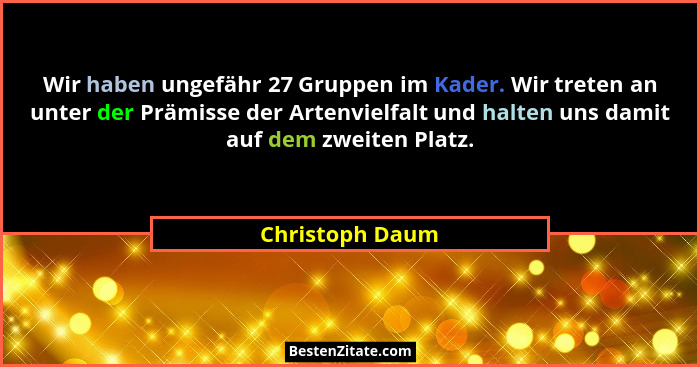 Wir haben ungefähr 27 Gruppen im Kader. Wir treten an unter der Prämisse der Artenvielfalt und halten uns damit auf dem zweiten Platz... - Christoph Daum