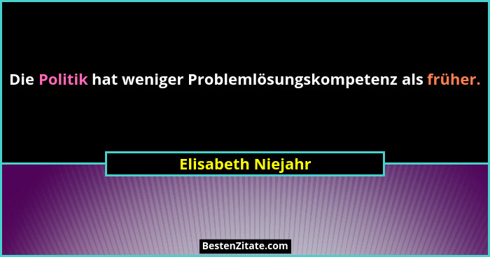 Die Politik hat weniger Problemlösungskompetenz als früher.... - Elisabeth Niejahr