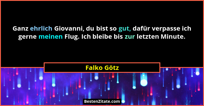 Ganz ehrlich Giovanni, du bist so gut, dafür verpasse ich gerne meinen Flug. Ich bleibe bis zur letzten Minute.... - Falko Götz