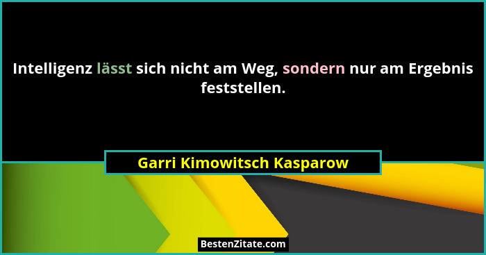 Intelligenz lässt sich nicht am Weg, sondern nur am Ergebnis feststellen.... - Garri Kimowitsch Kasparow