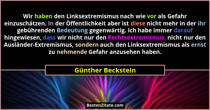Wir haben den Linksextremismus nach wie vor als Gefahr einzuschätzen. In der Öffentlichkeit aber ist diese nicht mehr in der ihr g... - Günther Beckstein