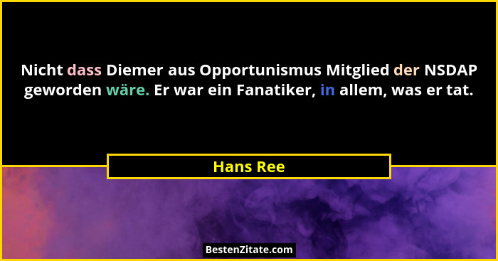 Nicht dass Diemer aus Opportunismus Mitglied der NSDAP geworden wäre. Er war ein Fanatiker, in allem, was er tat.... - Hans Ree